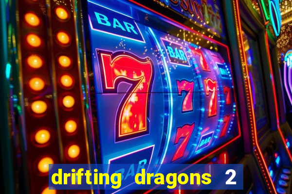 drifting dragons 2 temporada drifting dragons vai ter